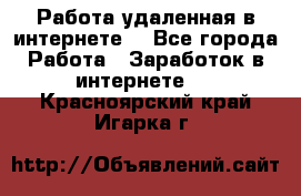 Работа удаленная в интернете  - Все города Работа » Заработок в интернете   . Красноярский край,Игарка г.